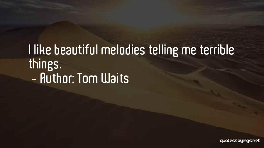 Tom Waits Quotes: I Like Beautiful Melodies Telling Me Terrible Things.