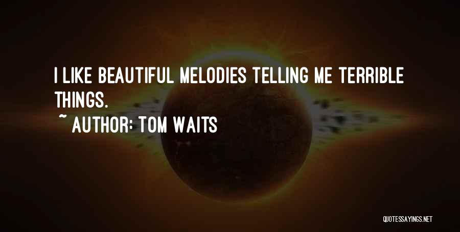 Tom Waits Quotes: I Like Beautiful Melodies Telling Me Terrible Things.