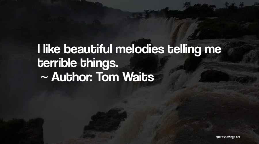 Tom Waits Quotes: I Like Beautiful Melodies Telling Me Terrible Things.