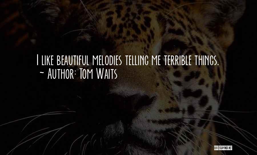 Tom Waits Quotes: I Like Beautiful Melodies Telling Me Terrible Things.