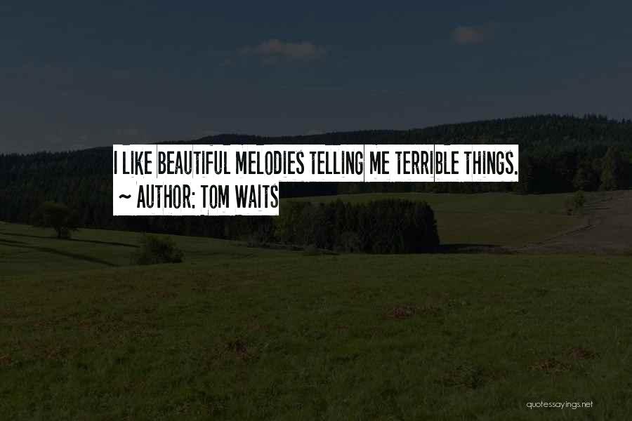 Tom Waits Quotes: I Like Beautiful Melodies Telling Me Terrible Things.