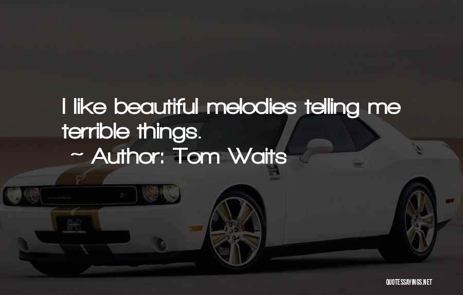 Tom Waits Quotes: I Like Beautiful Melodies Telling Me Terrible Things.