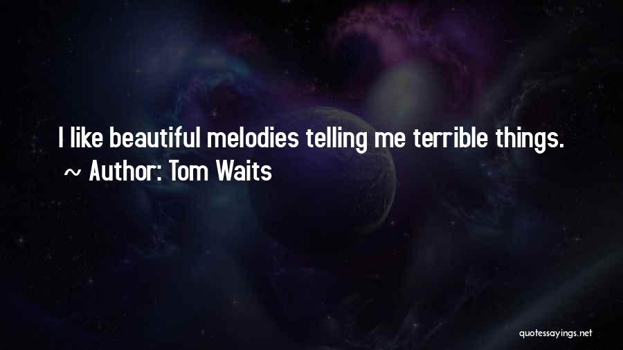 Tom Waits Quotes: I Like Beautiful Melodies Telling Me Terrible Things.