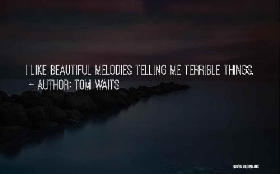 Tom Waits Quotes: I Like Beautiful Melodies Telling Me Terrible Things.