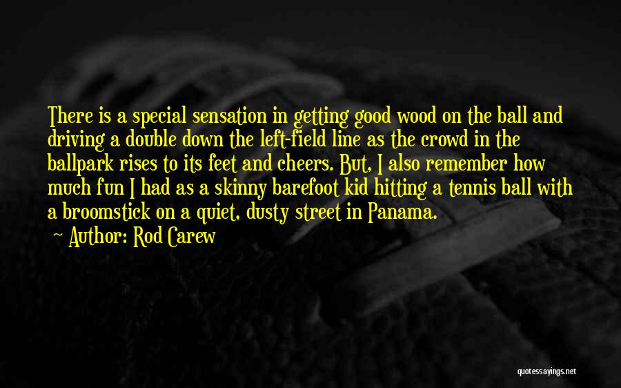 Rod Carew Quotes: There Is A Special Sensation In Getting Good Wood On The Ball And Driving A Double Down The Left-field Line