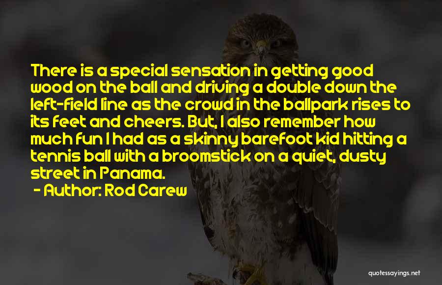 Rod Carew Quotes: There Is A Special Sensation In Getting Good Wood On The Ball And Driving A Double Down The Left-field Line