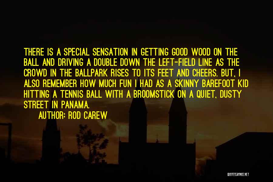 Rod Carew Quotes: There Is A Special Sensation In Getting Good Wood On The Ball And Driving A Double Down The Left-field Line