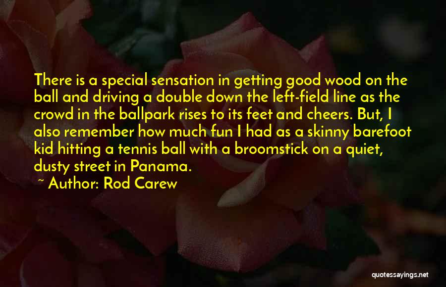 Rod Carew Quotes: There Is A Special Sensation In Getting Good Wood On The Ball And Driving A Double Down The Left-field Line
