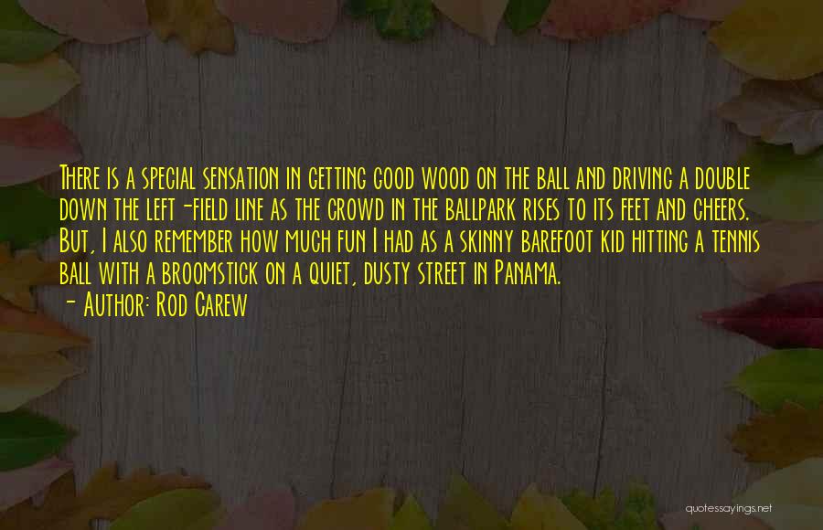 Rod Carew Quotes: There Is A Special Sensation In Getting Good Wood On The Ball And Driving A Double Down The Left-field Line