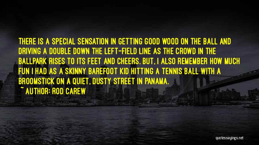 Rod Carew Quotes: There Is A Special Sensation In Getting Good Wood On The Ball And Driving A Double Down The Left-field Line