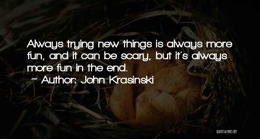 John Krasinski Quotes: Always Trying New Things Is Always More Fun, And It Can Be Scary, But It's Always More Fun In The