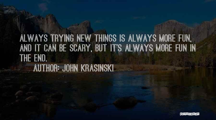 John Krasinski Quotes: Always Trying New Things Is Always More Fun, And It Can Be Scary, But It's Always More Fun In The