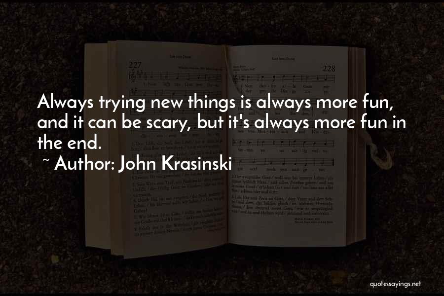 John Krasinski Quotes: Always Trying New Things Is Always More Fun, And It Can Be Scary, But It's Always More Fun In The