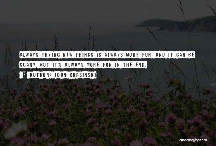 John Krasinski Quotes: Always Trying New Things Is Always More Fun, And It Can Be Scary, But It's Always More Fun In The