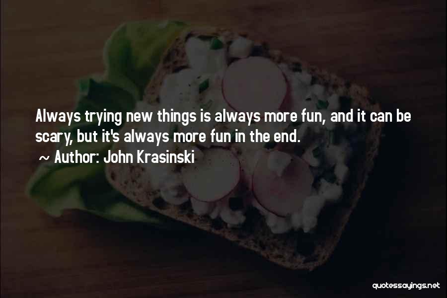 John Krasinski Quotes: Always Trying New Things Is Always More Fun, And It Can Be Scary, But It's Always More Fun In The