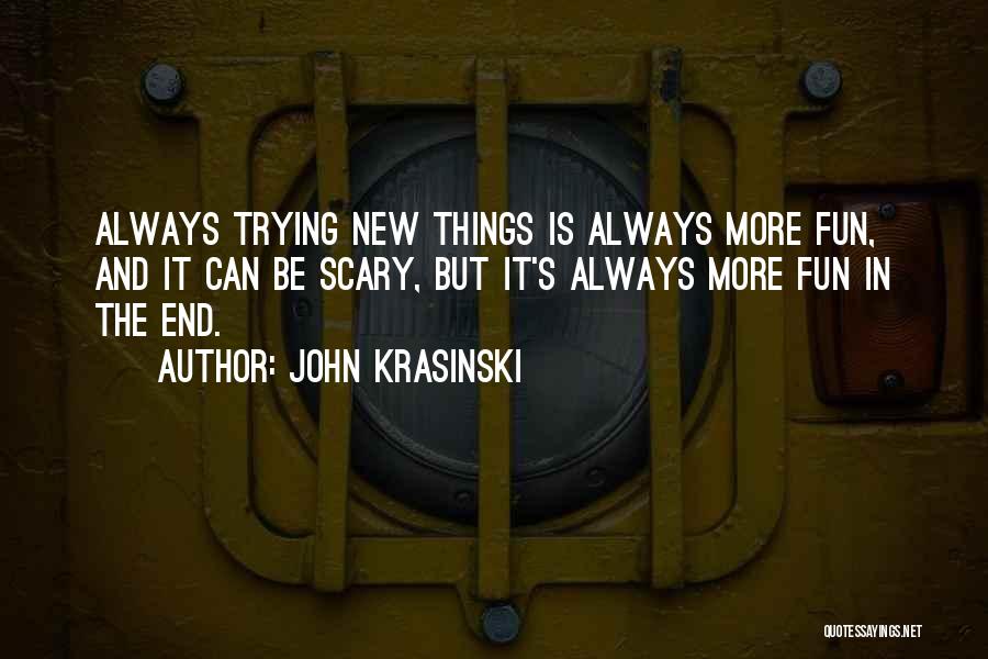 John Krasinski Quotes: Always Trying New Things Is Always More Fun, And It Can Be Scary, But It's Always More Fun In The