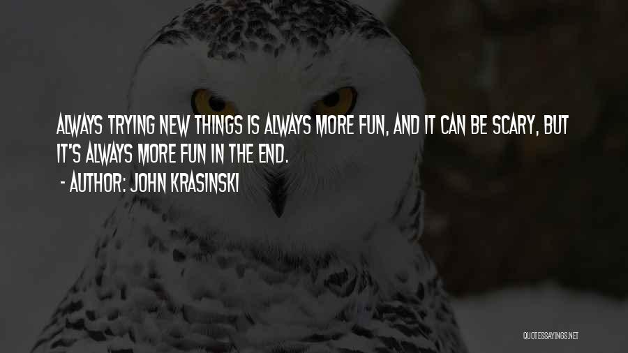 John Krasinski Quotes: Always Trying New Things Is Always More Fun, And It Can Be Scary, But It's Always More Fun In The