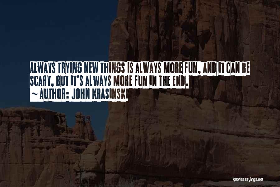 John Krasinski Quotes: Always Trying New Things Is Always More Fun, And It Can Be Scary, But It's Always More Fun In The