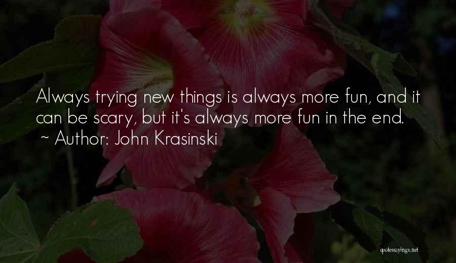 John Krasinski Quotes: Always Trying New Things Is Always More Fun, And It Can Be Scary, But It's Always More Fun In The