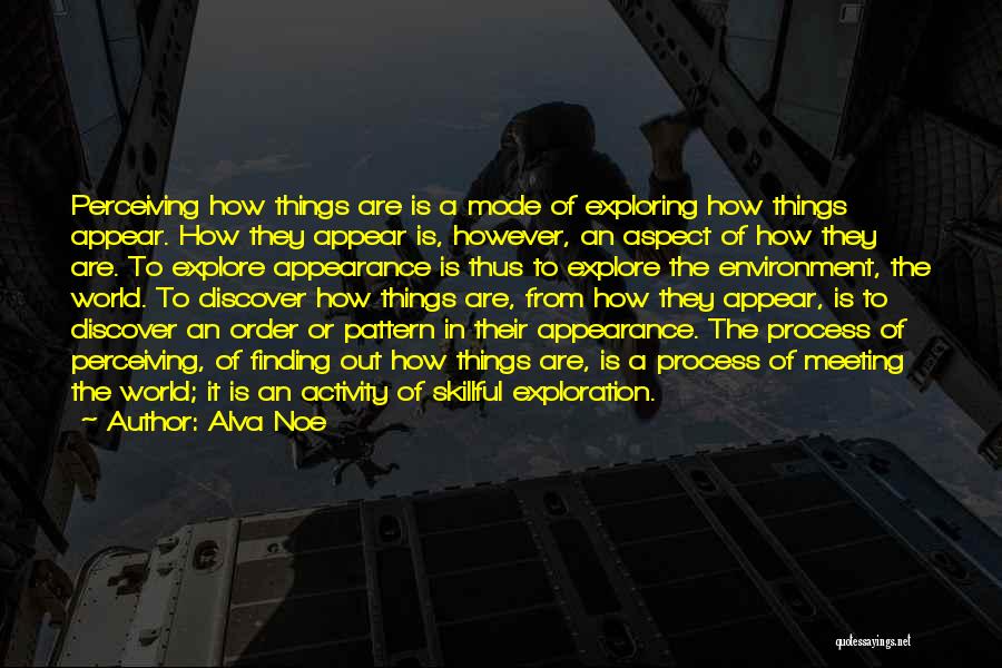 Alva Noe Quotes: Perceiving How Things Are Is A Mode Of Exploring How Things Appear. How They Appear Is, However, An Aspect Of