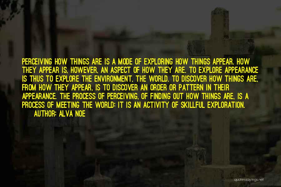 Alva Noe Quotes: Perceiving How Things Are Is A Mode Of Exploring How Things Appear. How They Appear Is, However, An Aspect Of