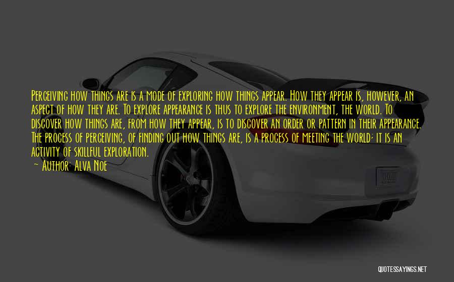 Alva Noe Quotes: Perceiving How Things Are Is A Mode Of Exploring How Things Appear. How They Appear Is, However, An Aspect Of