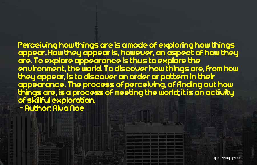 Alva Noe Quotes: Perceiving How Things Are Is A Mode Of Exploring How Things Appear. How They Appear Is, However, An Aspect Of