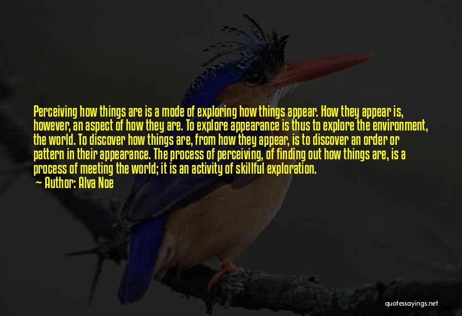 Alva Noe Quotes: Perceiving How Things Are Is A Mode Of Exploring How Things Appear. How They Appear Is, However, An Aspect Of