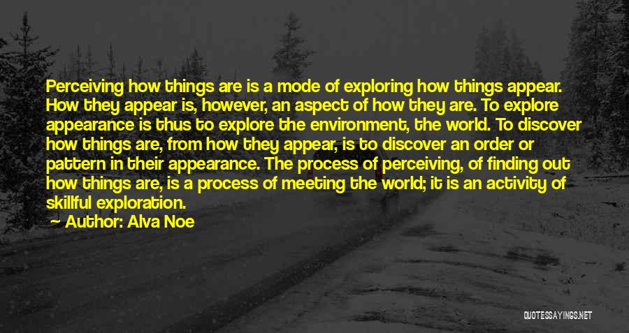 Alva Noe Quotes: Perceiving How Things Are Is A Mode Of Exploring How Things Appear. How They Appear Is, However, An Aspect Of