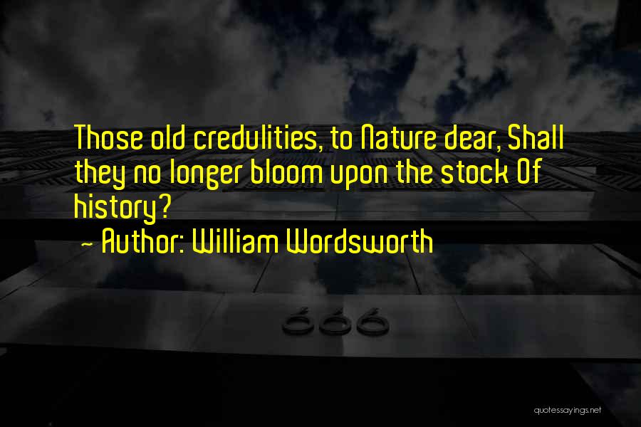 William Wordsworth Quotes: Those Old Credulities, To Nature Dear, Shall They No Longer Bloom Upon The Stock Of History?