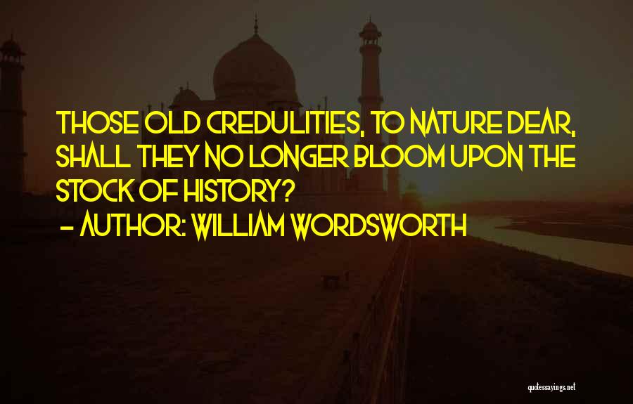 William Wordsworth Quotes: Those Old Credulities, To Nature Dear, Shall They No Longer Bloom Upon The Stock Of History?