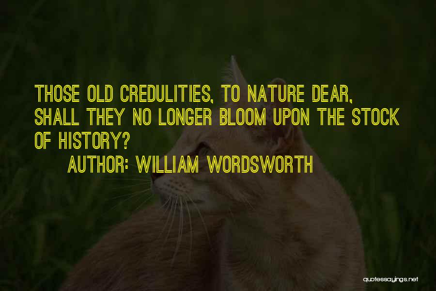William Wordsworth Quotes: Those Old Credulities, To Nature Dear, Shall They No Longer Bloom Upon The Stock Of History?