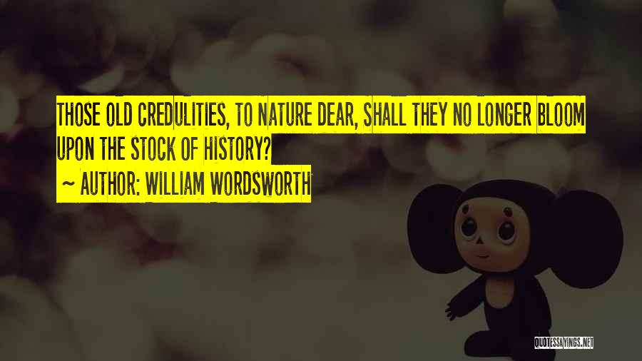 William Wordsworth Quotes: Those Old Credulities, To Nature Dear, Shall They No Longer Bloom Upon The Stock Of History?