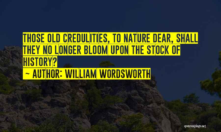 William Wordsworth Quotes: Those Old Credulities, To Nature Dear, Shall They No Longer Bloom Upon The Stock Of History?