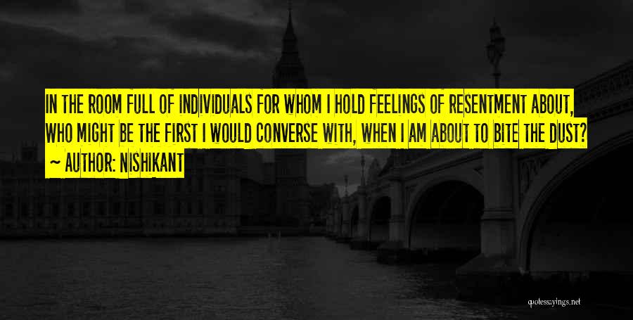Nishikant Quotes: In The Room Full Of Individuals For Whom I Hold Feelings Of Resentment About, Who Might Be The First I