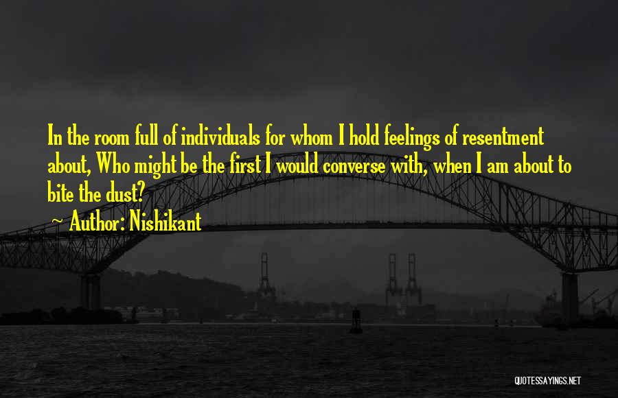 Nishikant Quotes: In The Room Full Of Individuals For Whom I Hold Feelings Of Resentment About, Who Might Be The First I