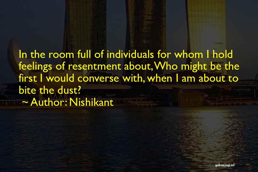 Nishikant Quotes: In The Room Full Of Individuals For Whom I Hold Feelings Of Resentment About, Who Might Be The First I