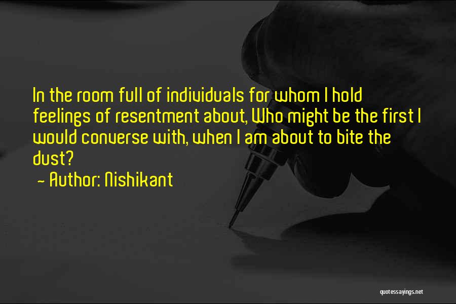 Nishikant Quotes: In The Room Full Of Individuals For Whom I Hold Feelings Of Resentment About, Who Might Be The First I