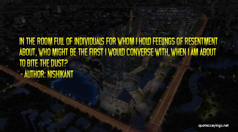 Nishikant Quotes: In The Room Full Of Individuals For Whom I Hold Feelings Of Resentment About, Who Might Be The First I