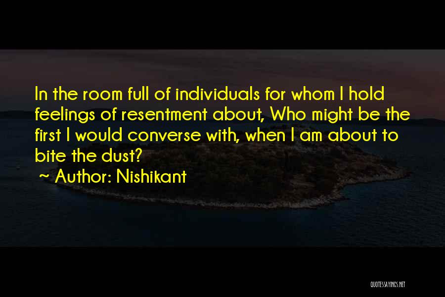 Nishikant Quotes: In The Room Full Of Individuals For Whom I Hold Feelings Of Resentment About, Who Might Be The First I