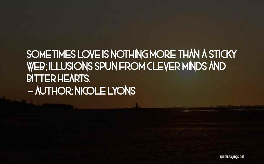 Nicole Lyons Quotes: Sometimes Love Is Nothing More Than A Sticky Web; Illusions Spun From Clever Minds And Bitter Hearts.