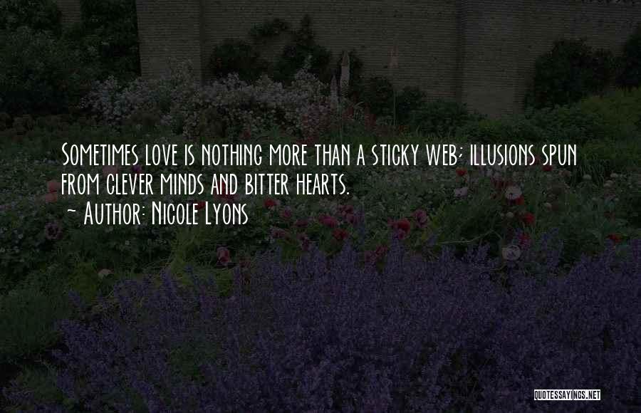 Nicole Lyons Quotes: Sometimes Love Is Nothing More Than A Sticky Web; Illusions Spun From Clever Minds And Bitter Hearts.