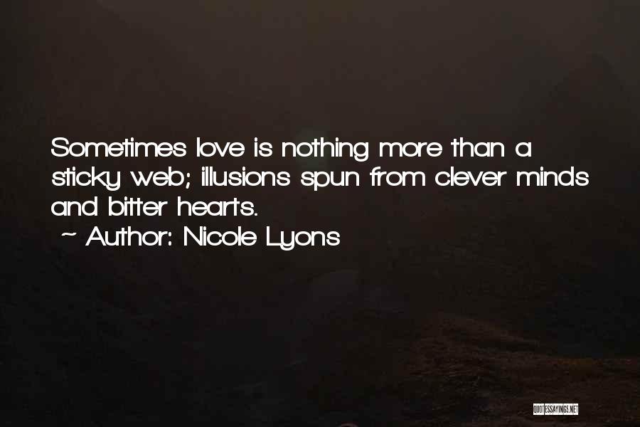 Nicole Lyons Quotes: Sometimes Love Is Nothing More Than A Sticky Web; Illusions Spun From Clever Minds And Bitter Hearts.