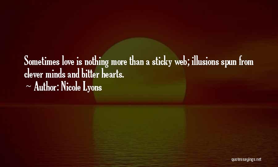 Nicole Lyons Quotes: Sometimes Love Is Nothing More Than A Sticky Web; Illusions Spun From Clever Minds And Bitter Hearts.
