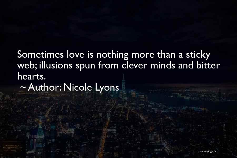 Nicole Lyons Quotes: Sometimes Love Is Nothing More Than A Sticky Web; Illusions Spun From Clever Minds And Bitter Hearts.