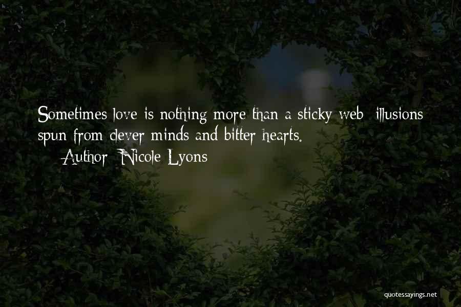 Nicole Lyons Quotes: Sometimes Love Is Nothing More Than A Sticky Web; Illusions Spun From Clever Minds And Bitter Hearts.