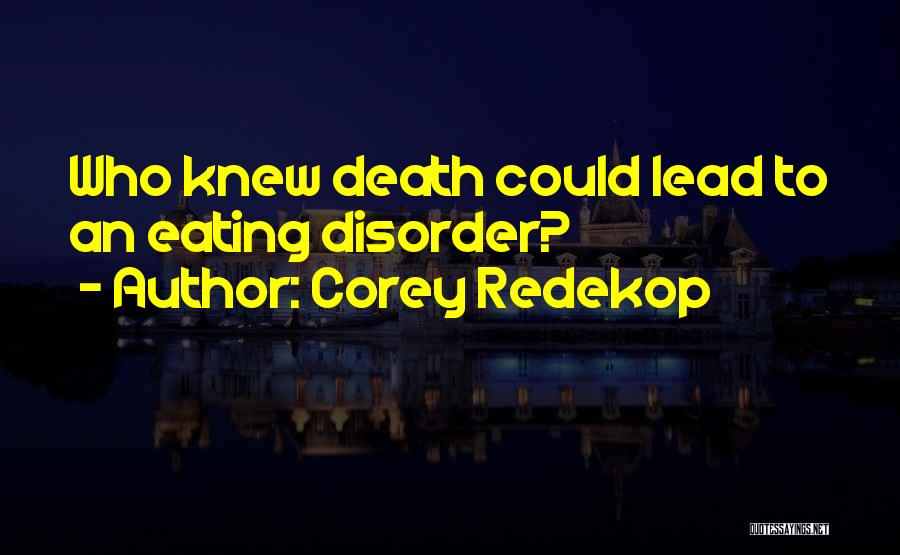 Corey Redekop Quotes: Who Knew Death Could Lead To An Eating Disorder?