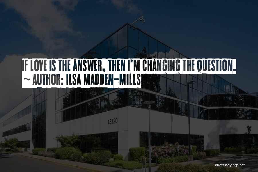 Ilsa Madden-Mills Quotes: If Love Is The Answer, Then I'm Changing The Question.