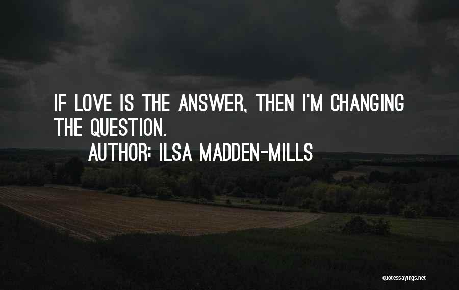Ilsa Madden-Mills Quotes: If Love Is The Answer, Then I'm Changing The Question.