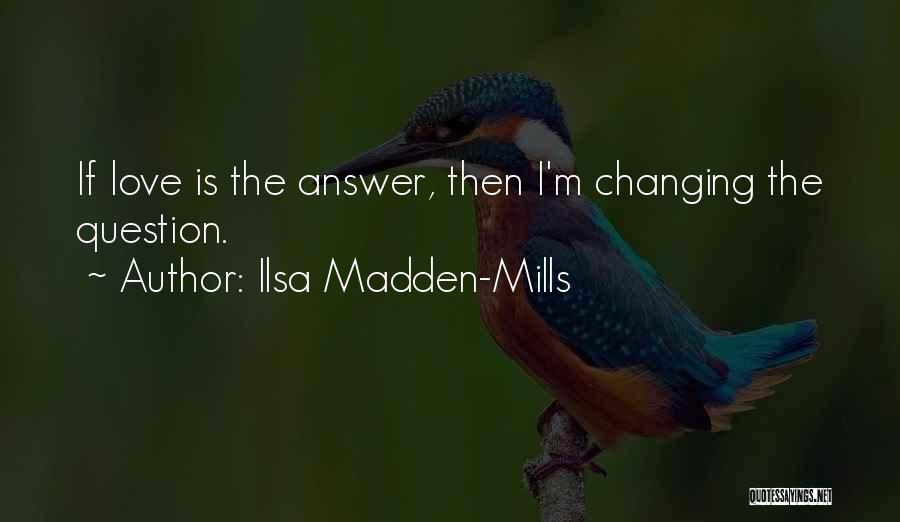 Ilsa Madden-Mills Quotes: If Love Is The Answer, Then I'm Changing The Question.